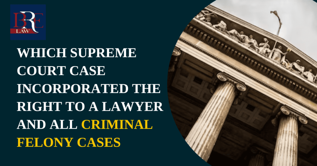 Which Supreme Court case incorporated the right to a lawyer into all criminal felony cases?