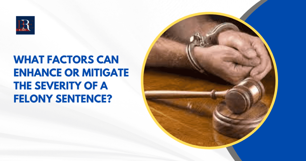 What factors can enhance or mitigate the severity of a felony sentence?