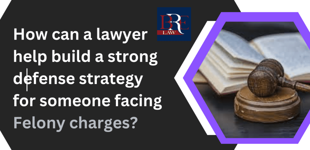 How can a lawyer help build a strong defense strategy for someone facing felony charges?